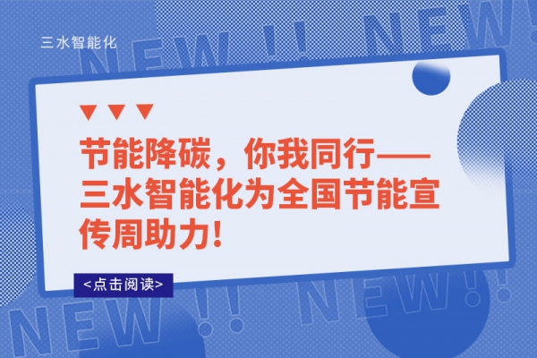 節(jié)能降碳，你我同行——三水智能化為全國節(jié)能宣傳周助力!